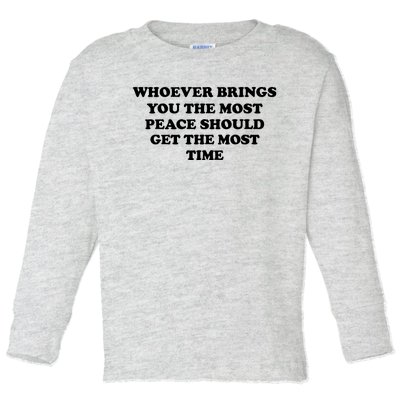 Whoever Brings You The Most Peace Should Get The Most Time Toddler Long Sleeve Shirt