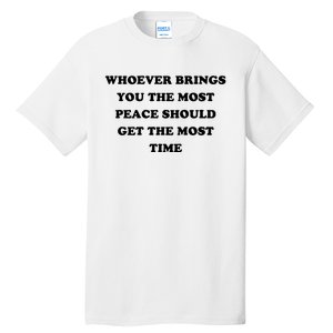 Whoever Brings You The Most Peace Should Get The Most Time Tall T-Shirt