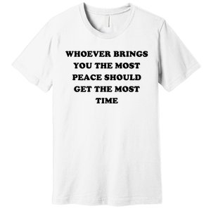 Whoever Brings You The Most Peace Should Get The Most Time Premium T-Shirt