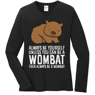 Wombat Costume Always Be Yourself Unless You Can Be A Wombat Ladies Long Sleeve Shirt