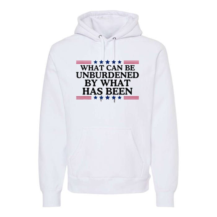 What Can Be Unburdened By What Has Been Premium Hoodie