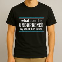 What Can Be Unburdened By What Has Been Cool T-Shirt
