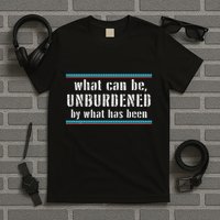 What Can Be Unburdened By What Has Been Cool T-Shirt