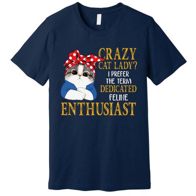 Womens Crazy Cat Lady I Prefer The Term Dedicated Feline Enthusiast Premium T-Shirt