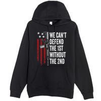 We CanT Defend The 1st Without The 2nd Amendment Premium Pullover Hoodie