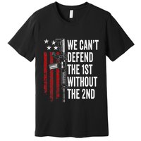 We CanT Defend The 1st Without The 2nd Amendment Premium T-Shirt