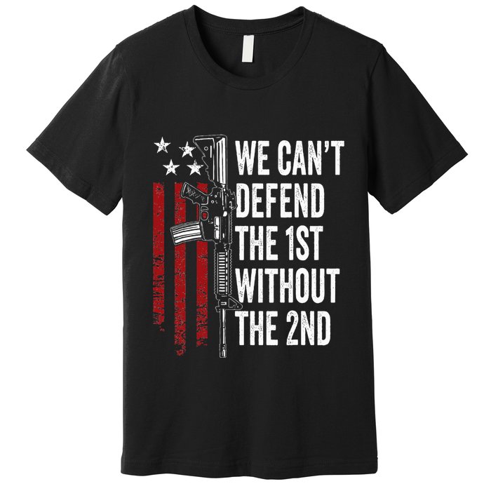 We CanT Defend The 1st Without The 2nd Amendment Premium T-Shirt