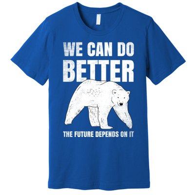 We Can Do Better The Future Depend On It Climate Change Gift Great Gift Premium T-Shirt