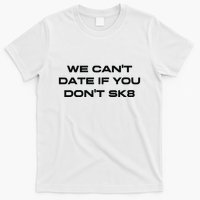We Cant Date If You Dont Sk8 T-Shirt