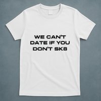 We Cant Date If You Dont Sk8 T-Shirt
