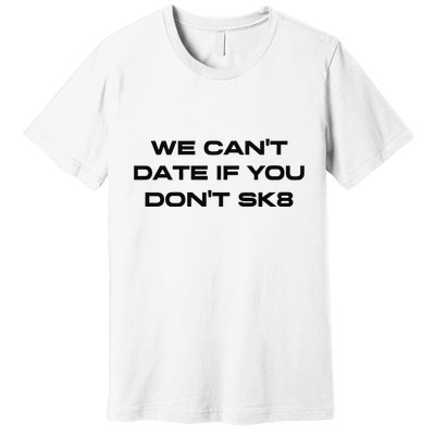 We Cant Date If You Dont Sk8 Premium T-Shirt