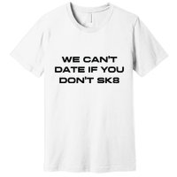 We Cant Date If You Dont Sk8 Premium T-Shirt