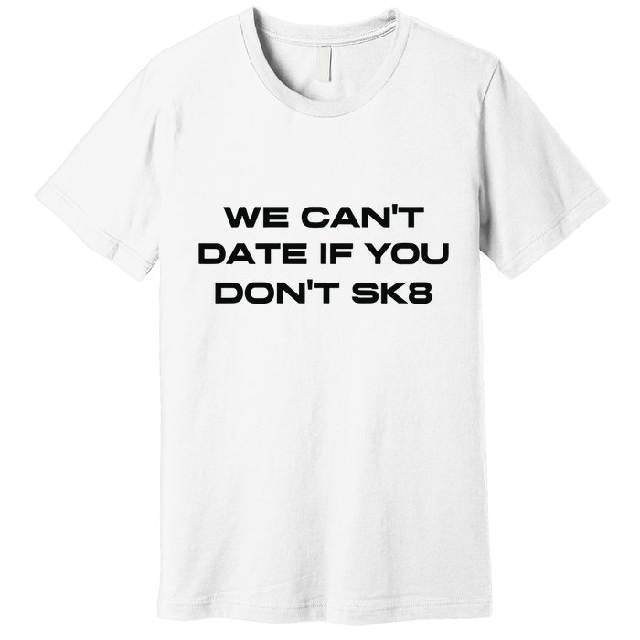 We Cant Date If You Dont Sk8 Premium T-Shirt