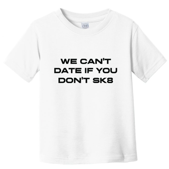 We Cant Date If You Dont Sk8 Toddler T-Shirt