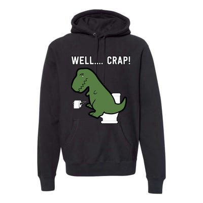 Well Crap Funny T-Rex I T Rex Problems I Funny Dinsosaur Premium Hoodie