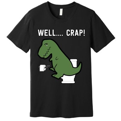 Well Crap Funny T-Rex I T Rex Problems I Funny Dinsosaur Premium T-Shirt