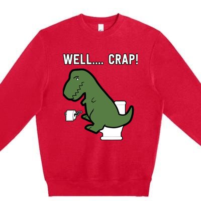 Well Crap Funny T-Rex I T Rex Problems I Funny Dinsosaur Premium Crewneck Sweatshirt