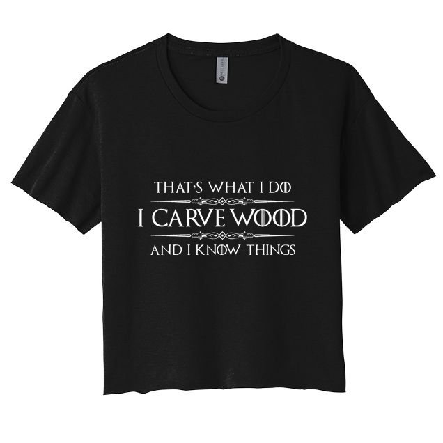 Wood Carving Gifts I Carve Wood And I Know Things Carver Crop Top