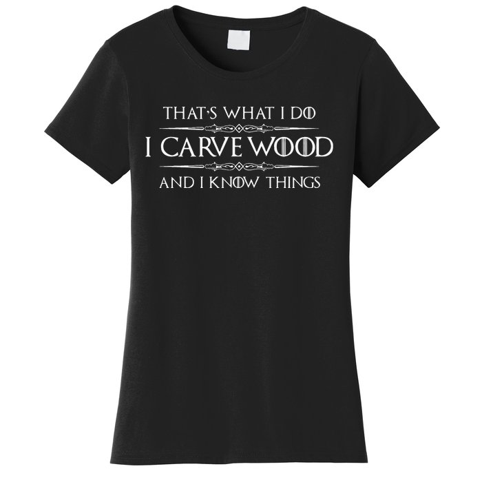 Wood Carving Gifts I Carve Wood And I Know Things Carver Women's T-Shirt