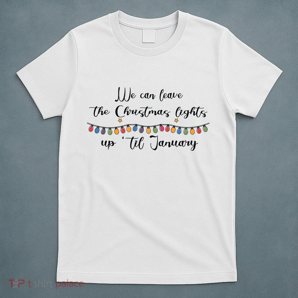 We Can Leave The Christmas Lights Until January Lovers T-Shirt