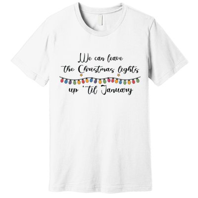We Can Leave The Christmas Lights Until January Lovers Premium T-Shirt