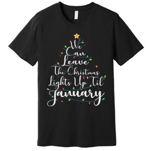 We Can Leave The Christmas Lights Up Til January Funny Xmas Premium T-Shirt