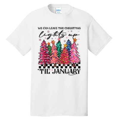 We Can Leave The Christmas Lights Up Til January Tall T-Shirt