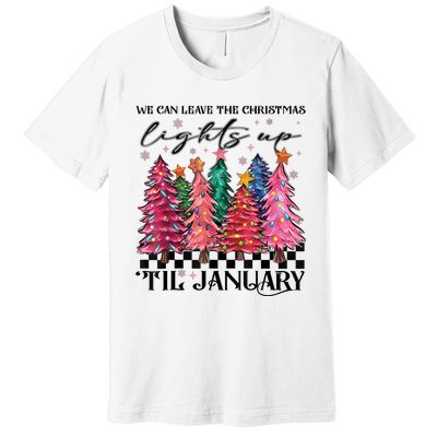 We Can Leave The Christmas Lights Up Til January Premium T-Shirt