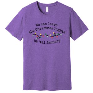 We Can Leave The Christmas Lights Up Til January Christmas Lights Premium T-Shirt