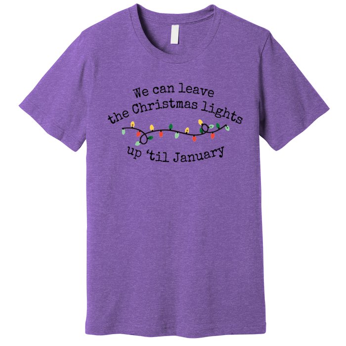 We Can Leave The Christmas Lights Up Til January Christmas Lights Premium T-Shirt