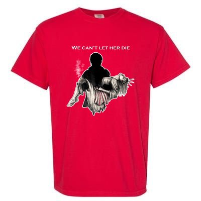 We Can't Let Her Die Statue Of Liberty Garment-Dyed Heavyweight T-Shirt