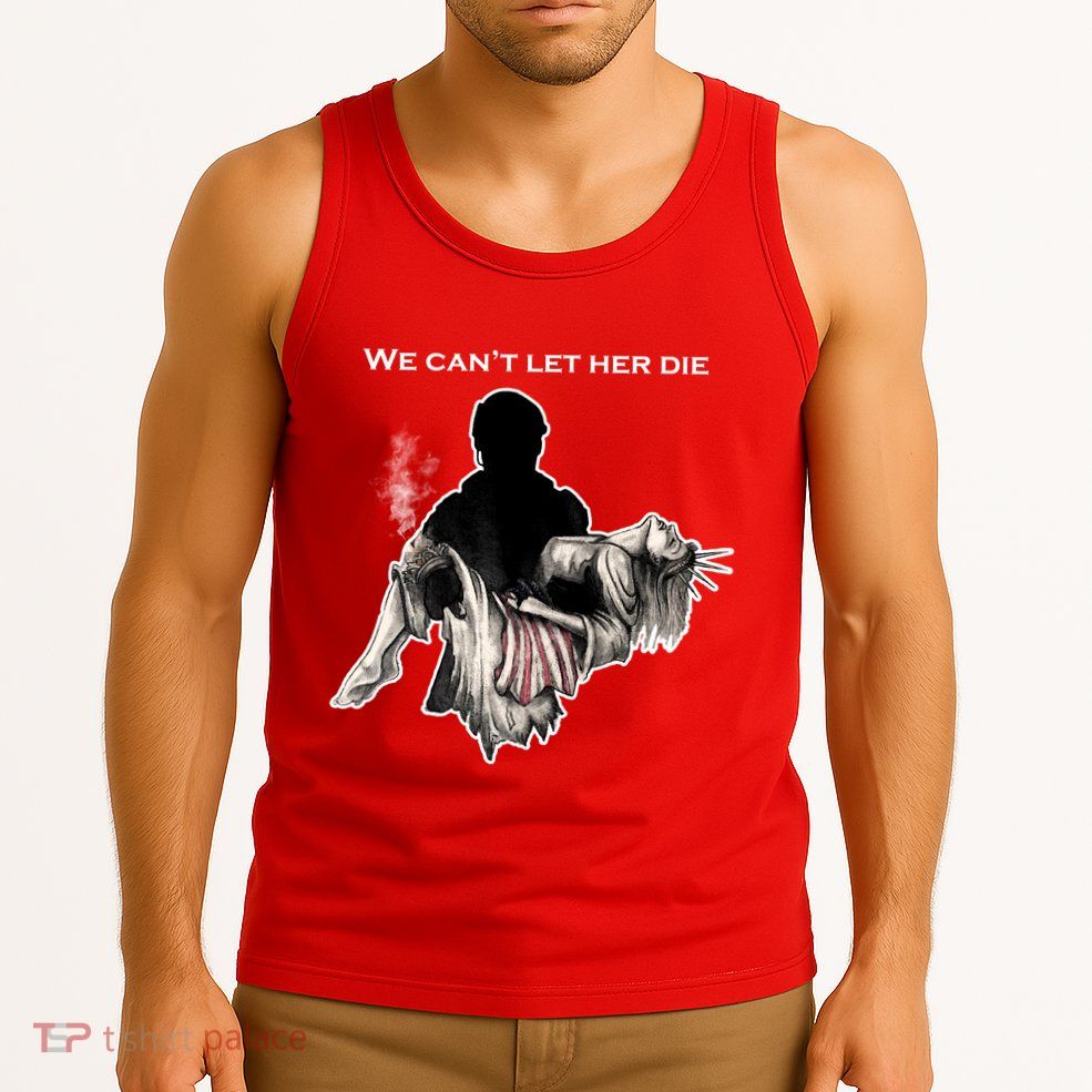 We Can't Let Her Die Statue Of Liberty Tank Top