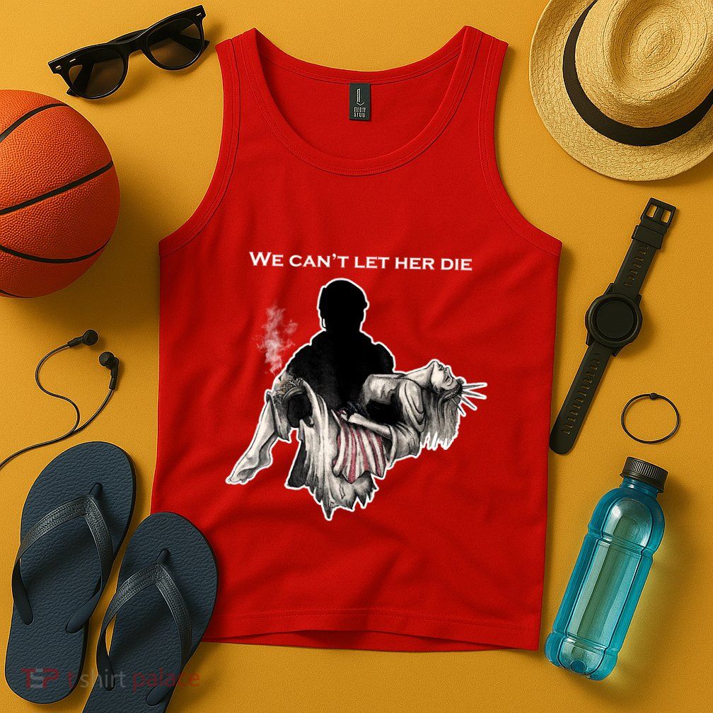 We Can't Let Her Die Statue Of Liberty Tank Top