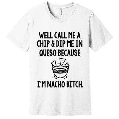 Well Call Me A Chip And Dip Me In Queso Because IM Nacho Bitch Premium T-Shirt