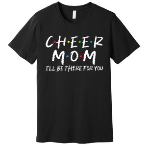 Wo Cheer Mom I'll Be There For You Funny Mom Mother's Day Premium T-Shirt