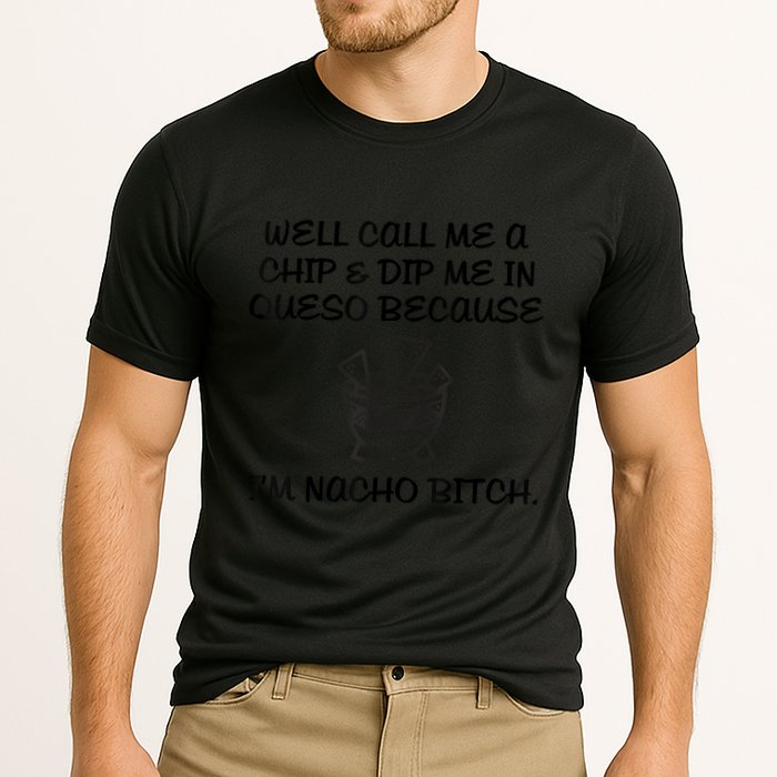 Well Call Me A Chip & Dip Me In Queso Because I'm Nacho Bitc Performance Shirt