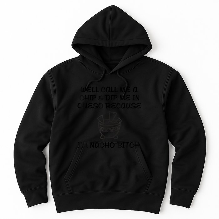 Well Call Me A Chip & Dip Me In Queso Because I'm Nacho Bitc Hoodie