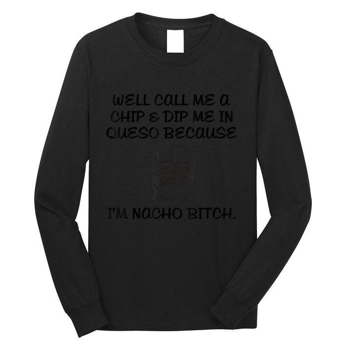 Well Call Me A Chip & Dip Me In Queso Because I'm Nacho Bitc Long Sleeve Shirt