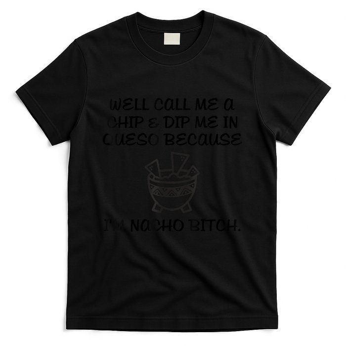 Well Call Me A Chip & Dip Me In Queso Because I'm Nacho Bitc T-Shirt