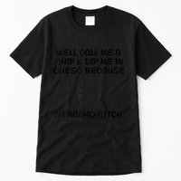 Well Call Me A Chip & Dip Me In Queso Because I'm Nacho Bitc Tall T-Shirt