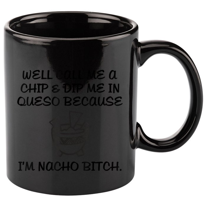 Well Call Me A Chip & Dip Me In Queso Because I'm Nacho Bitc 11oz C Handle Ceramic Mug