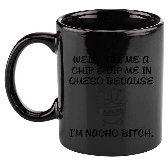 Well Call Me A Chip & Dip Me In Queso Because I'm Nacho Bitc 11oz C Handle Ceramic Mug
