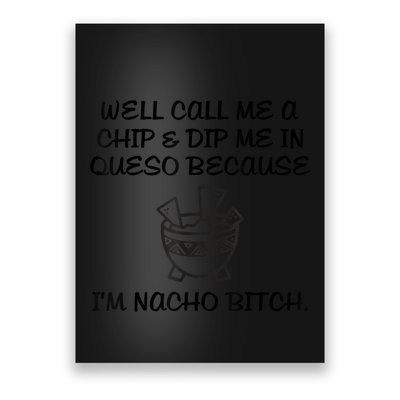 Well Call Me A Chip & Dip Me In Queso Because I'm Nacho Bitc Poster