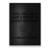 Well Call Me A Chip & Dip Me In Queso Because I'm Nacho Bitc Poster