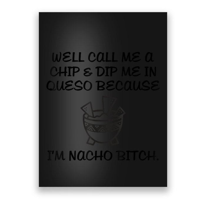 Well Call Me A Chip & Dip Me In Queso Because I'm Nacho Bitc Poster