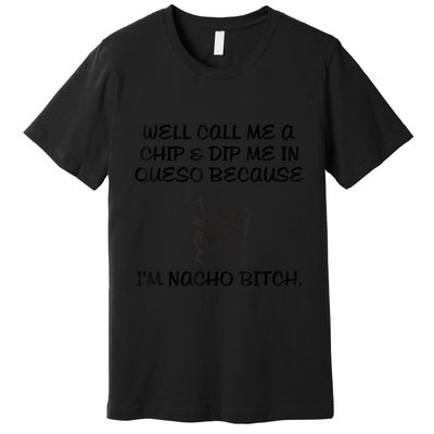 Well Call Me A Chip & Dip Me In Queso Because I'm Nacho Bitc Premium T-Shirt