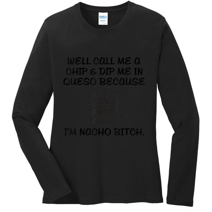 Well Call Me A Chip & Dip Me In Queso Because I'm Nacho Bitc Ladies Long Sleeve Shirt