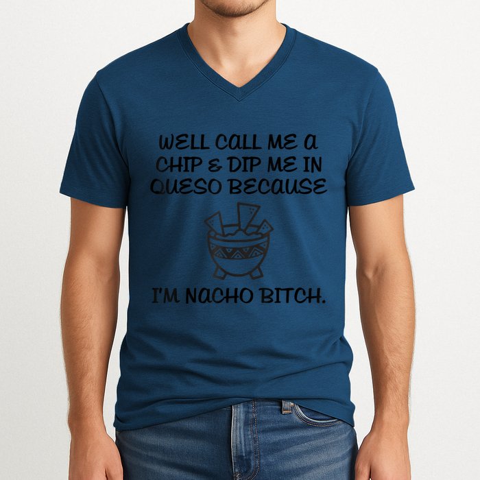 Well Call Me A Chip & Dip Me In Queso Because I'm Nacho Bitc V-Neck T-Shirt