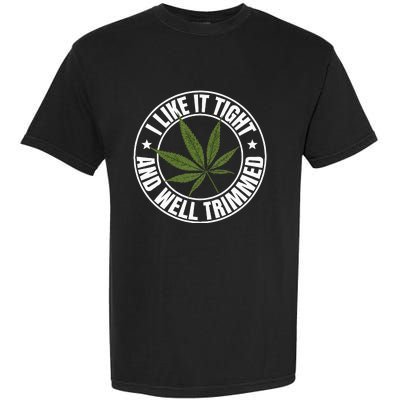 Weed Cannabis Medical Marijuana I Like It Tight And Trimmed Garment-Dyed Heavyweight T-Shirt