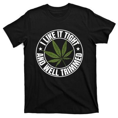 Weed Cannabis Medical Marijuana I Like It Tight And Trimmed T-Shirt